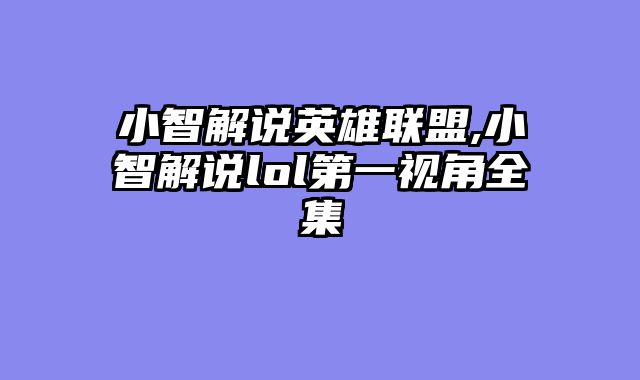 小智解说英雄联盟,小智解说lol第一视角全集