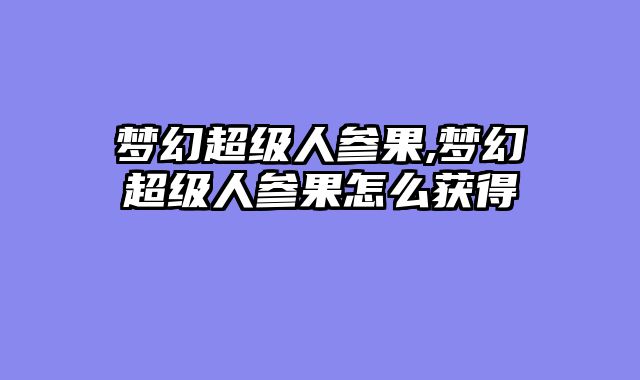 梦幻超级人参果,梦幻超级人参果怎么获得