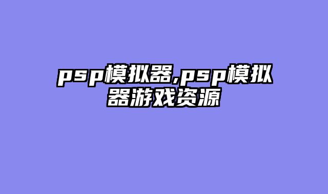 psp模拟器,psp模拟器游戏资源