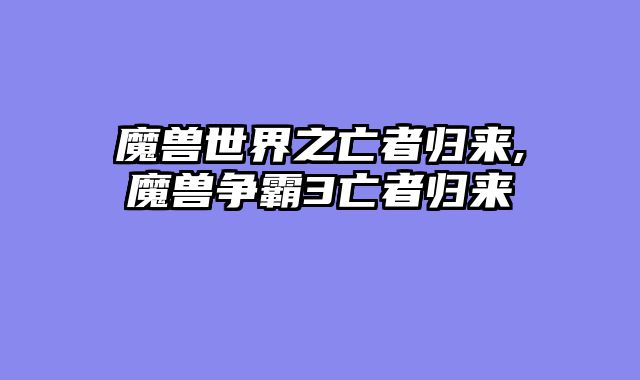 魔兽世界之亡者归来,魔兽争霸3亡者归来