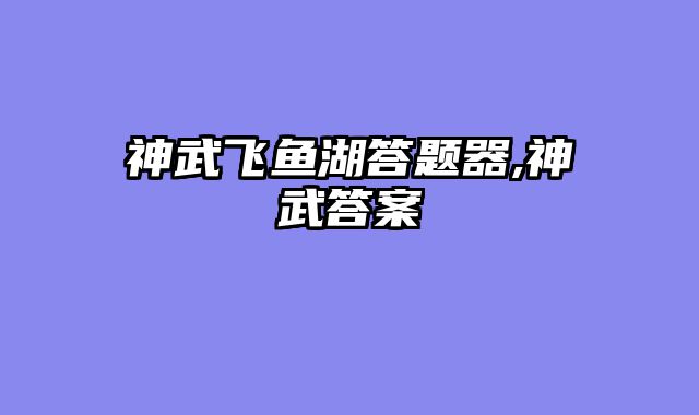 神武飞鱼湖答题器,神武答案