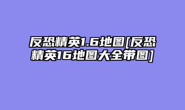 反恐精英1.6地图[反恐精英16地图大全带图]