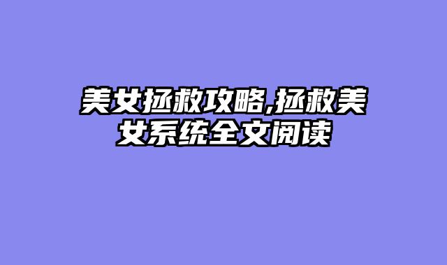 美女拯救攻略,拯救美女系统全文阅读