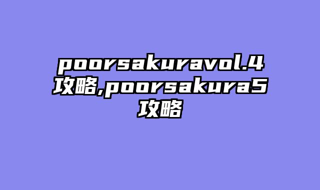 poorsakuravol.4攻略,poorsakura5攻略