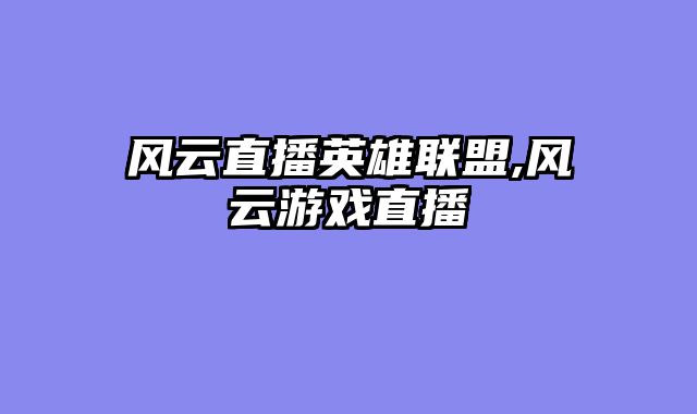 风云直播英雄联盟,风云游戏直播