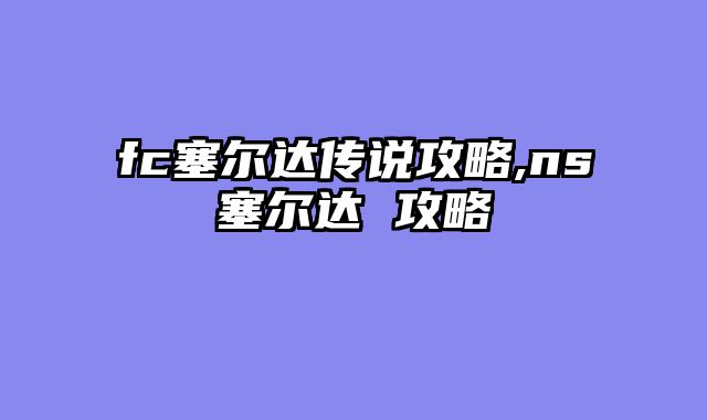 fc塞尔达传说攻略,ns塞尔达 攻略