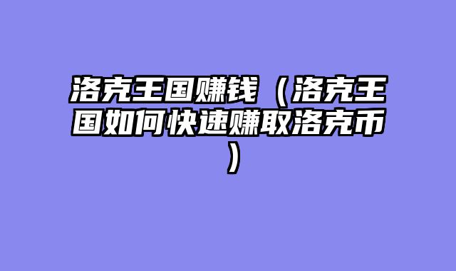 洛克王国赚钱（洛克王国如何快速赚取洛克币）