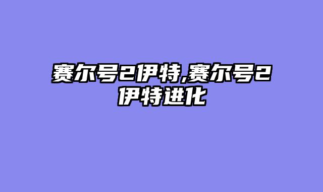 赛尔号2伊特,赛尔号2伊特进化