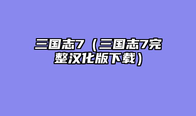 三国志7（三国志7完整汉化版下载）