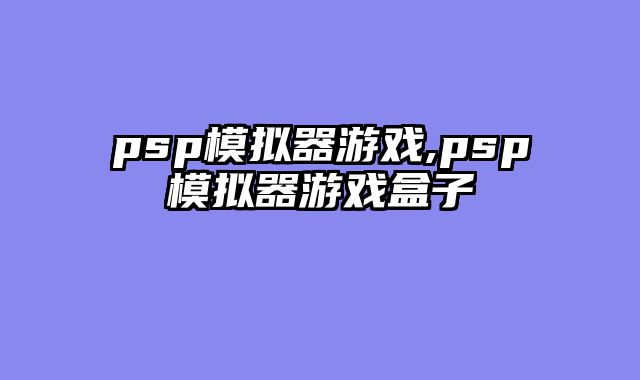 psp模拟器游戏,psp模拟器游戏盒子