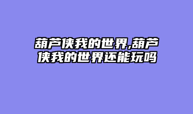 葫芦侠我的世界,葫芦侠我的世界还能玩吗