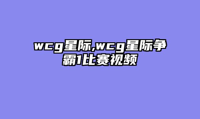 wcg星际,wcg星际争霸1比赛视频