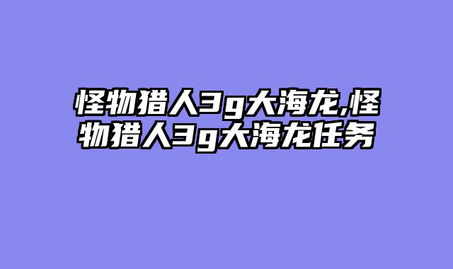 怪物猎人3g大海龙,怪物猎人3g大海龙任务