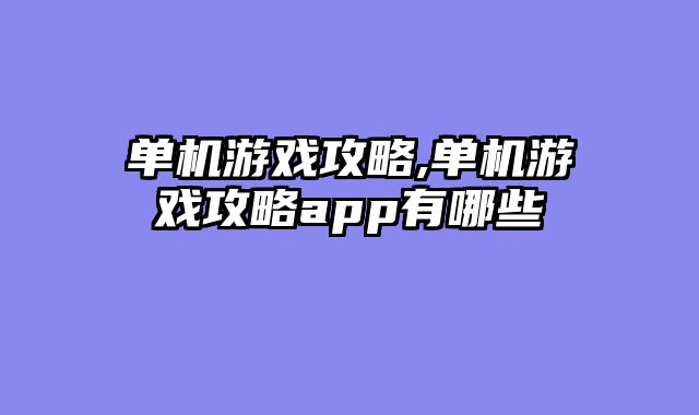 单机游戏攻略,单机游戏攻略app有哪些