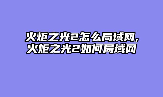 火炬之光2怎么局域网,火炬之光2如何局域网