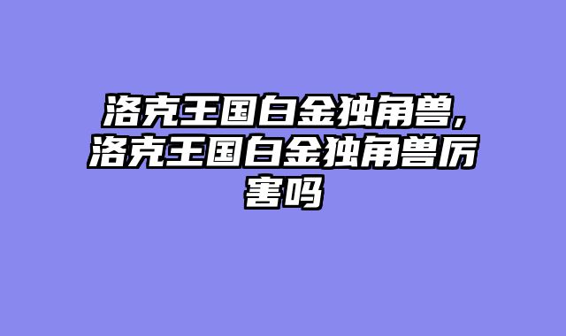 洛克王国白金独角兽,洛克王国白金独角兽厉害吗