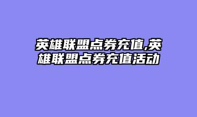 英雄联盟点券充值,英雄联盟点券充值活动