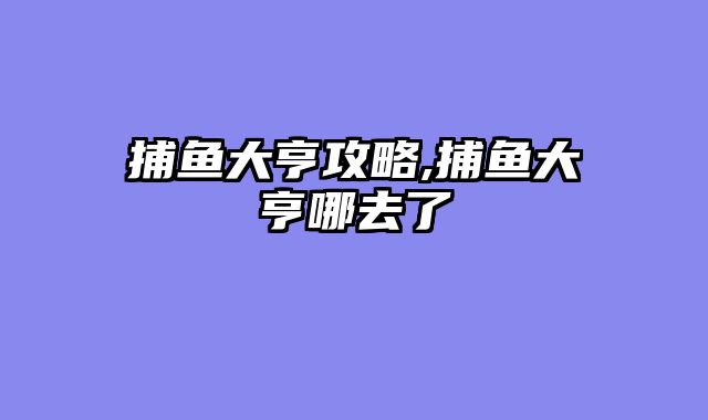 捕鱼大亨攻略,捕鱼大亨哪去了