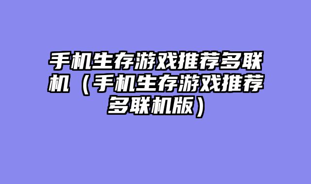 手机生存游戏推荐多联机（手机生存游戏推荐多联机版）