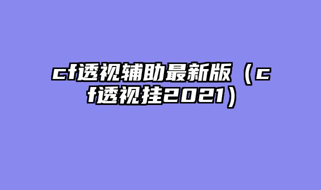 cf透视辅助最新版（cf透视挂2021）