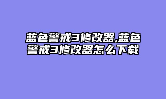 蓝色警戒3修改器,蓝色警戒3修改器怎么下载