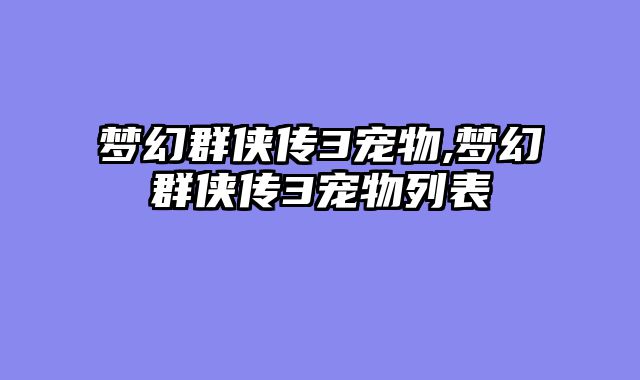 梦幻群侠传3宠物,梦幻群侠传3宠物列表