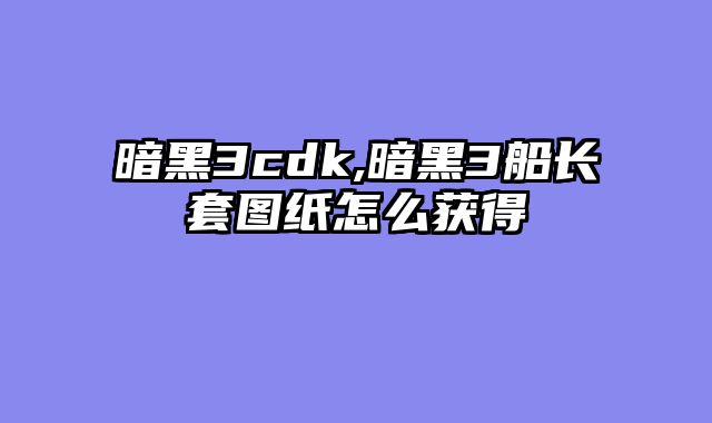 暗黑3cdk,暗黑3船长套图纸怎么获得