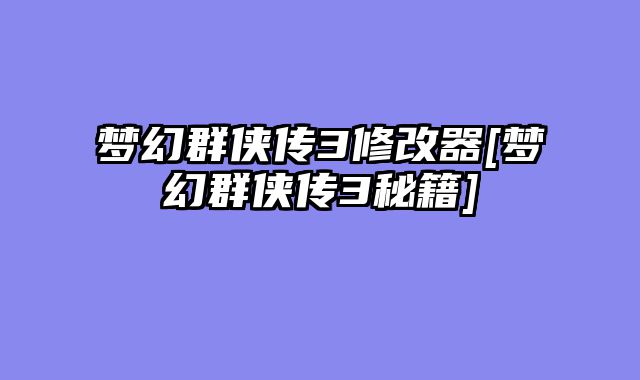 梦幻群侠传3修改器[梦幻群侠传3秘籍]