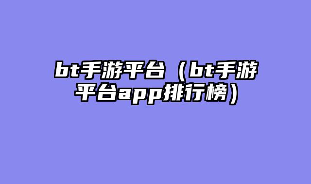 bt手游平台（bt手游平台app排行榜）