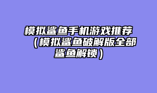 模拟鲨鱼手机游戏推荐（模拟鲨鱼破解版全部鲨鱼解锁）