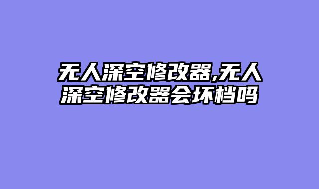 无人深空修改器,无人深空修改器会坏档吗