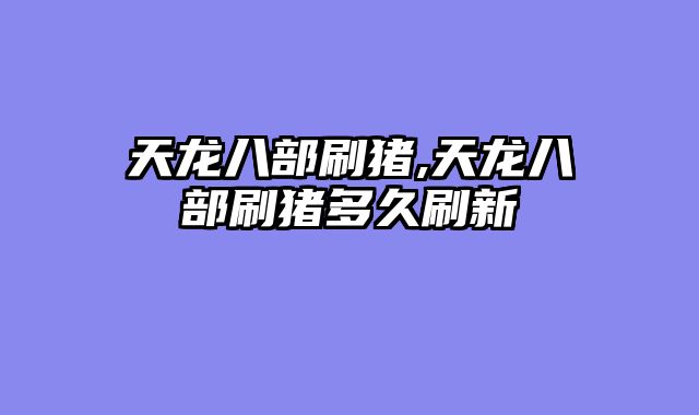 天龙八部刷猪,天龙八部刷猪多久刷新