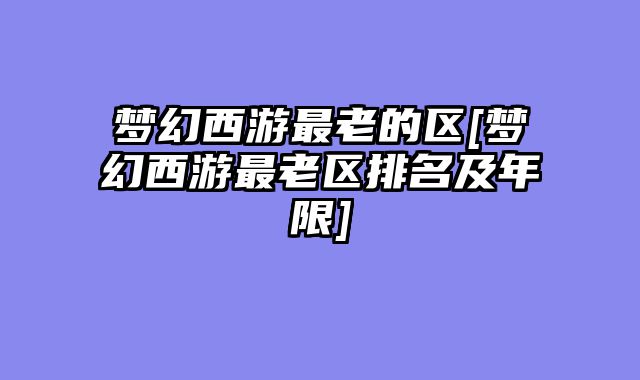 梦幻西游最老的区[梦幻西游最老区排名及年限]