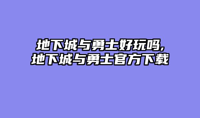 地下城与勇士好玩吗,地下城与勇士官方下载