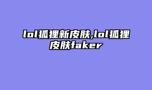 lol狐狸新皮肤,lol狐狸皮肤faker