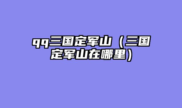 qq三国定军山（三国定军山在哪里）