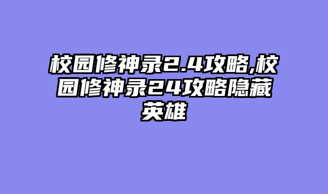 校园修神录2.4攻略,校园修神录24攻略隐藏英雄