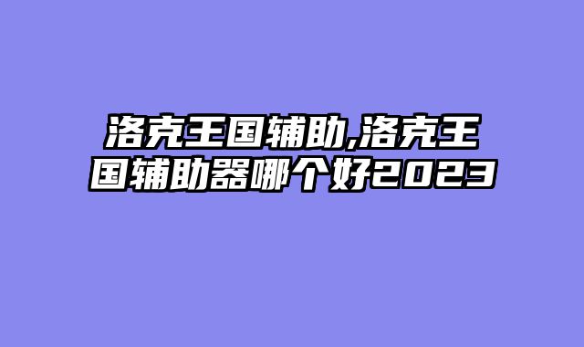 洛克王国辅助,洛克王国辅助器哪个好2023