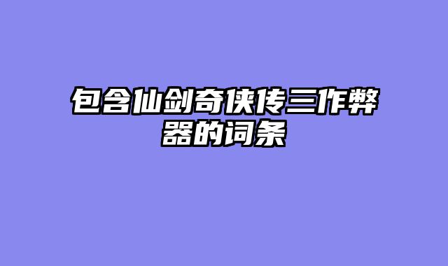 包含仙剑奇侠传三作弊器的词条