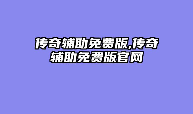 传奇辅助免费版,传奇辅助免费版官网