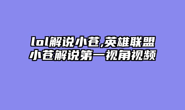 lol解说小苍,英雄联盟小苍解说第一视角视频