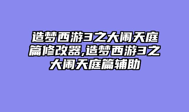 造梦西游3之大闹天庭篇修改器,造梦西游3之大闹天庭篇辅助