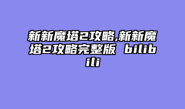 新新魔塔2攻略,新新魔塔2攻略完整版 bilibili