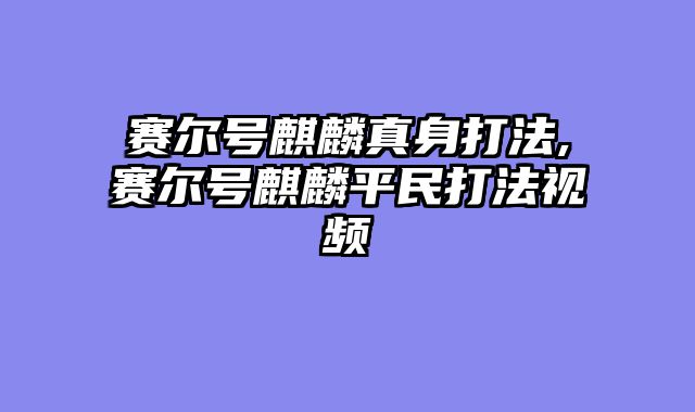 赛尔号麒麟真身打法,赛尔号麒麟平民打法视频