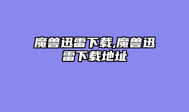 魔兽迅雷下载,魔兽迅雷下载地址