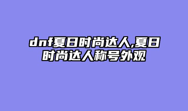 dnf夏日时尚达人,夏日时尚达人称号外观