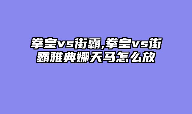 拳皇vs街霸,拳皇vs街霸雅典娜天马怎么放