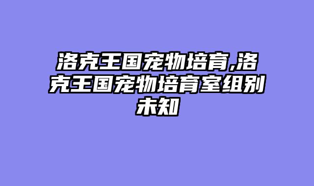 洛克王国宠物培育,洛克王国宠物培育室组别未知