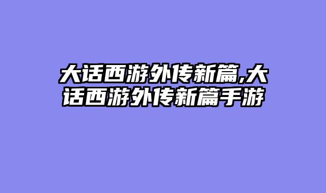 大话西游外传新篇,大话西游外传新篇手游