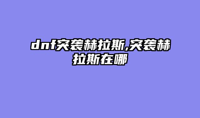 dnf突袭赫拉斯,突袭赫拉斯在哪